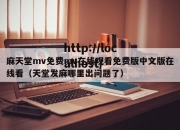 麻天堂mv免费mv在线观看免费版中文版在线看（天堂发麻哪里出问题了）