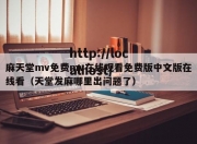 麻天堂mv免费mv在线观看免费版中文版在线看（天堂发麻哪里出问题了）