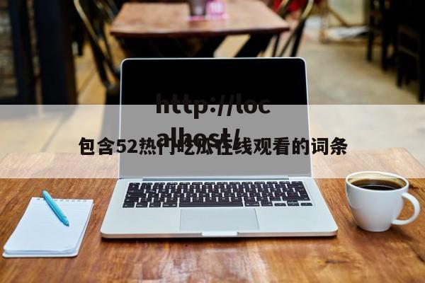 包含52热门吃瓜在线观看的词条