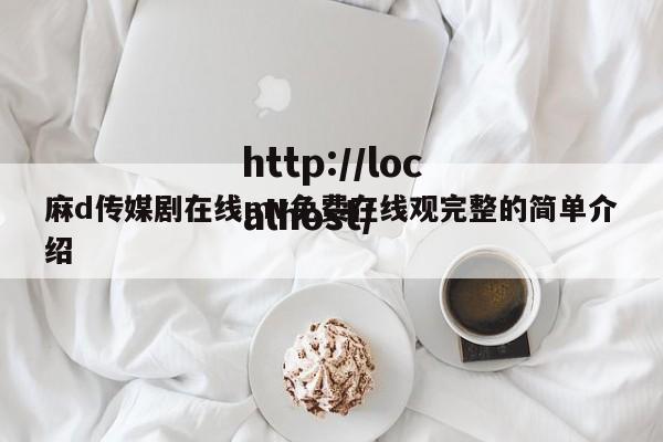 麻d传媒剧在线mv免费在线观完整的简单介绍